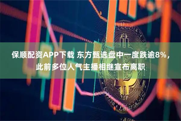保顺配资APP下载 东方甄选盘中一度跌逾8%，此前多位人气主播相继宣布离职