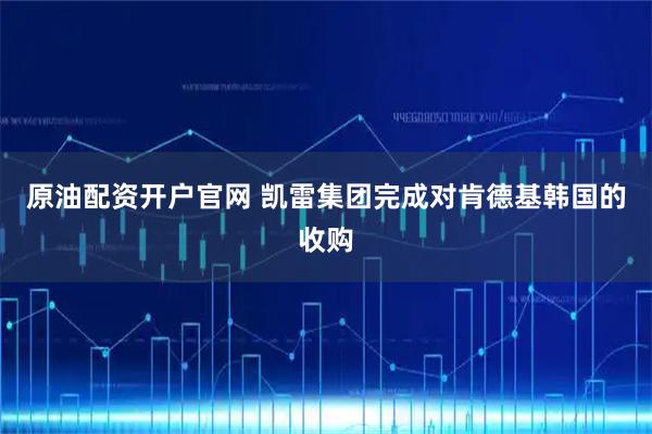 原油配资开户官网 凯雷集团完成对肯德基韩国的收购