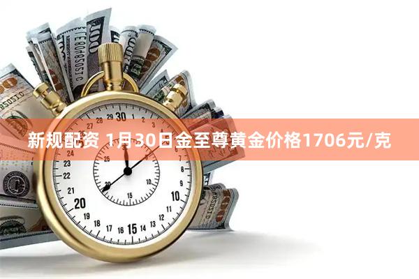 新规配资 1月30日金至尊黄金价格1706元/克