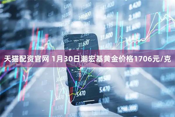 天猫配资官网 1月30日潮宏基黄金价格1706元/克