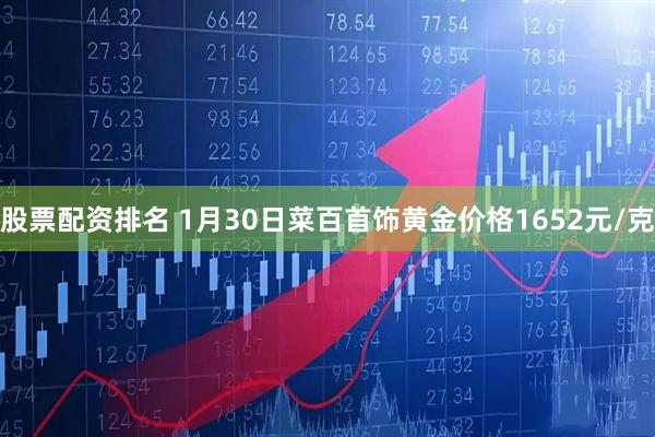 股票配资排名 1月30日菜百首饰黄金价格1652元/克