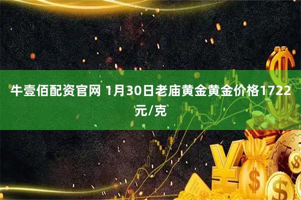 牛壹佰配资官网 1月30日老庙黄金黄金价格1722元/克