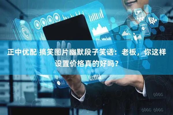正中优配 搞笑图片幽默段子笑话：老板，你这样设置价格真的好吗？
