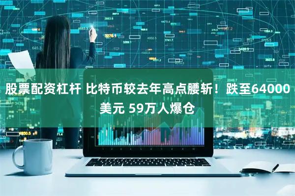 股票配资杠杆 比特币较去年高点腰斩！跌至64000美元 59万人爆仓