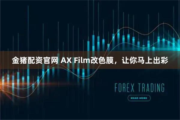 金猪配资官网 AX Film改色膜，让你马上出彩