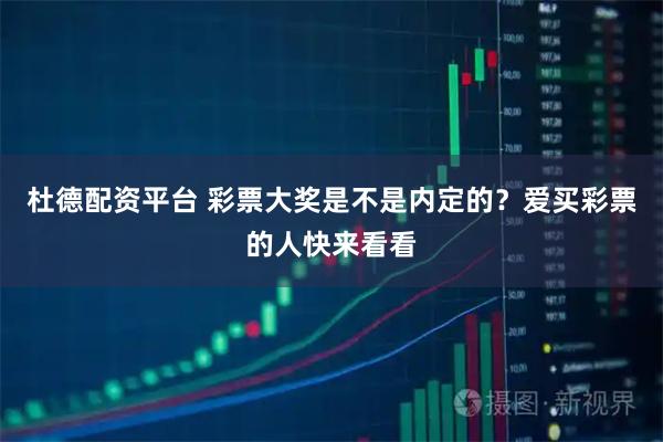 杜德配资平台 彩票大奖是不是内定的？爱买彩票的人快来看看